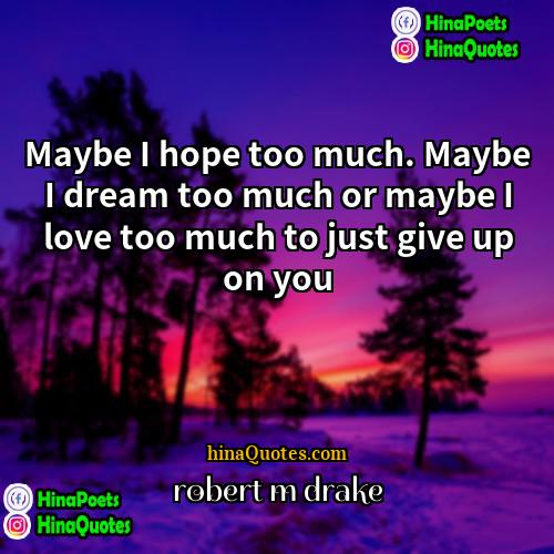 robert m drake Quotes | Maybe I hope too much. Maybe I